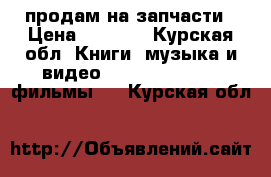 продам на запчасти › Цена ­ 3 000 - Курская обл. Книги, музыка и видео » DVD, Blue Ray, фильмы   . Курская обл.